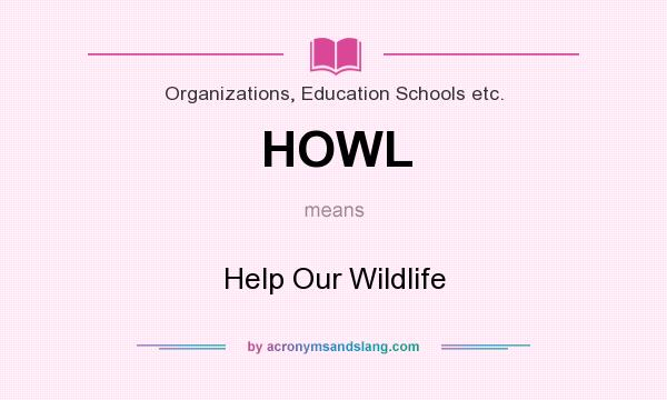 What does HOWL mean? It stands for Help Our Wildlife