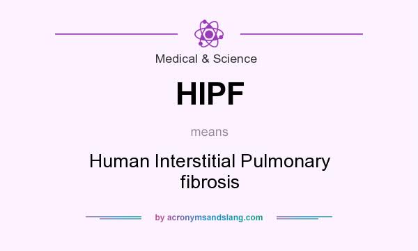 What does HIPF mean? It stands for Human Interstitial Pulmonary fibrosis