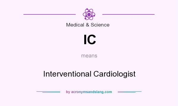 What does IC mean? It stands for Interventional Cardiologist