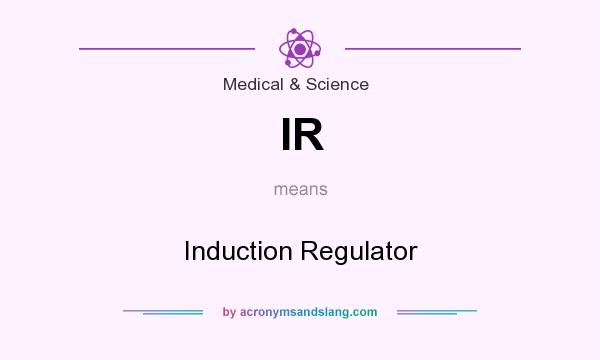 What does IR mean? It stands for Induction Regulator