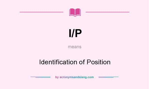 What does I/P mean? It stands for Identification of Position