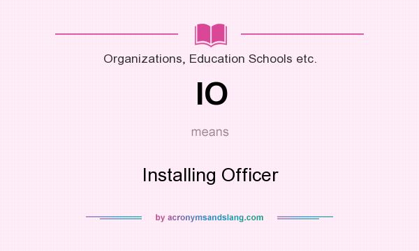 What does IO mean? It stands for Installing Officer