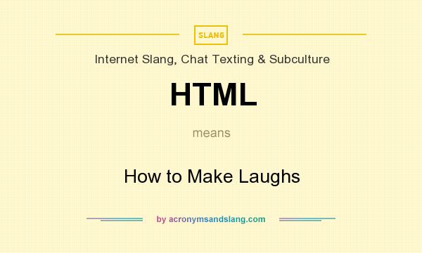 What does HTML mean? It stands for How to Make Laughs