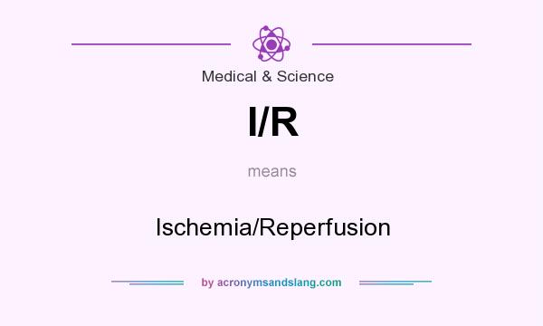 What does I/R mean? It stands for Ischemia/Reperfusion
