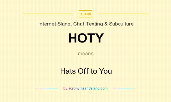 What does HOTY mean? It stands for Hats Off to You
