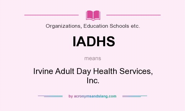 What does IADHS mean? It stands for Irvine Adult Day Health Services, Inc.