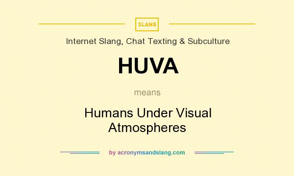 What does HUVA mean? It stands for Humans Under Visual Atmospheres