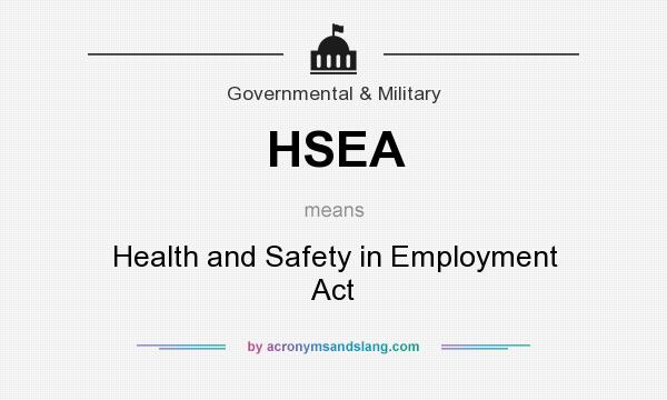 What does HSEA mean? It stands for Health and Safety in Employment Act