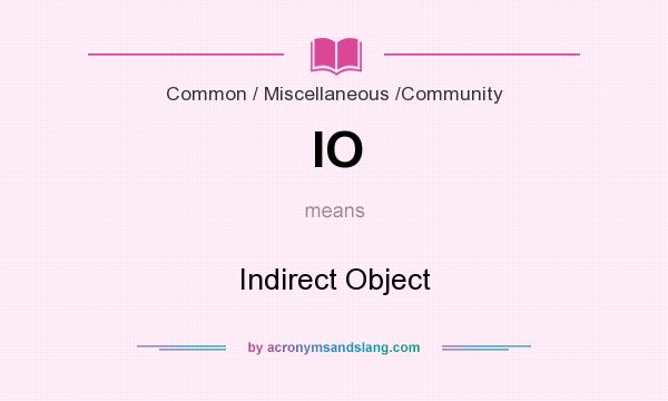 What does IO mean? It stands for Indirect Object