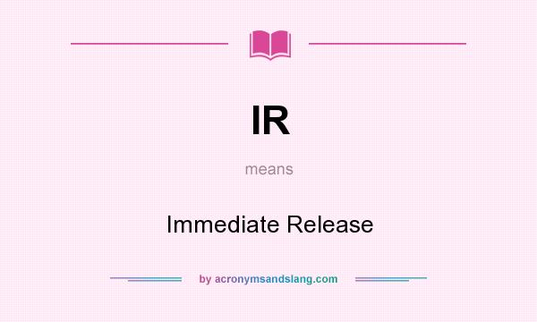 What does IR mean? It stands for Immediate Release