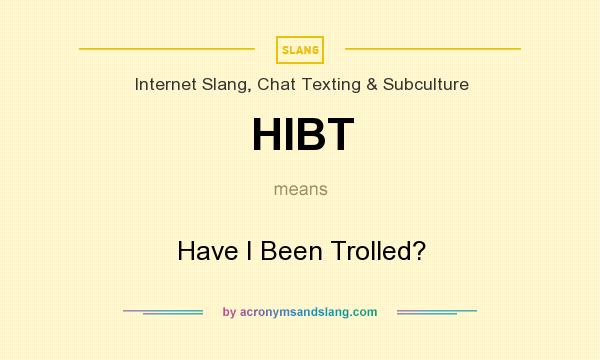 What does HIBT mean? It stands for Have I Been Trolled?