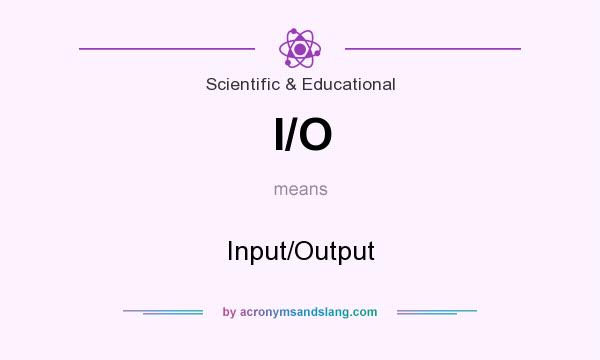 What does I/O mean? It stands for Input/Output