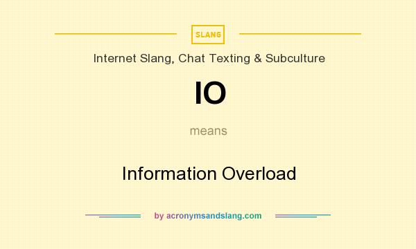 What does IO mean? It stands for Information Overload