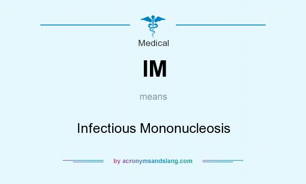 What does IM mean? It stands for Infectious Mononucleosis