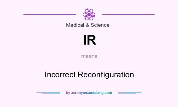 What does IR mean? It stands for Incorrect Reconfiguration
