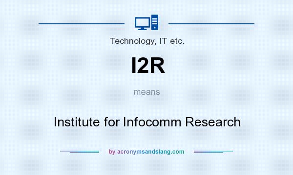 What does I2R mean? It stands for Institute for Infocomm Research