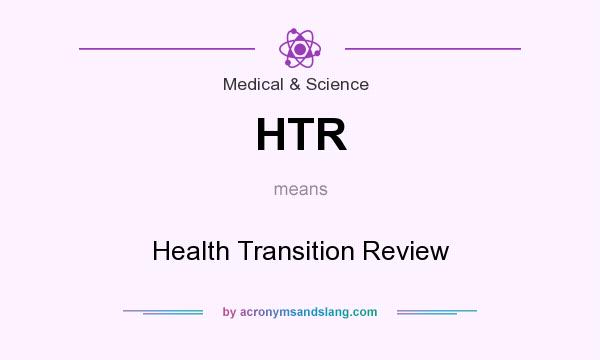 What does HTR mean? It stands for Health Transition Review