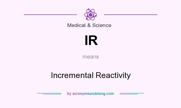 What does IR mean? It stands for Incremental Reactivity