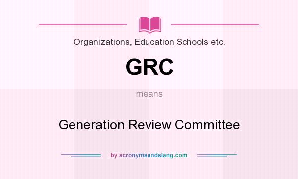 What does GRC mean? It stands for Generation Review Committee