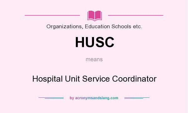 What does HUSC mean? It stands for Hospital Unit Service Coordinator