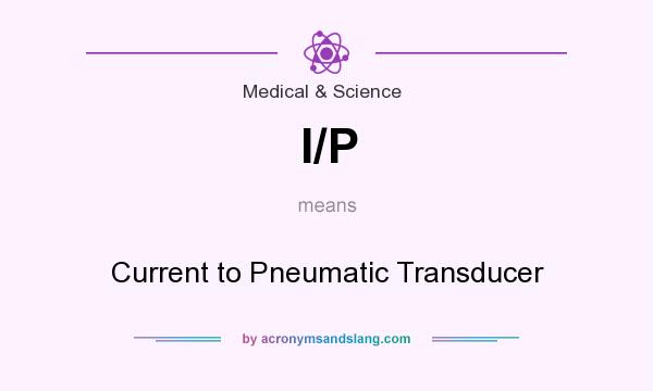 What does I/P mean? It stands for Current to Pneumatic Transducer