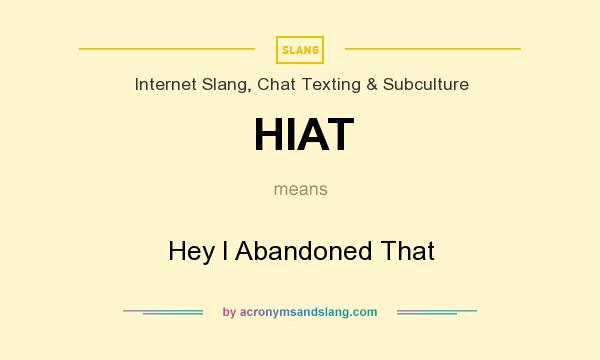 What does HIAT mean? It stands for Hey I Abandoned That