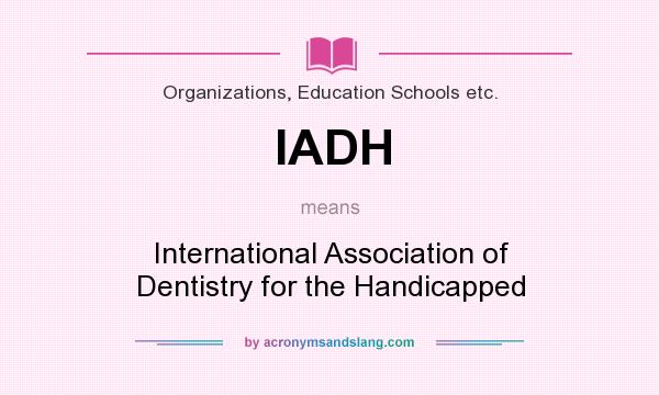 What does IADH mean? It stands for International Association of Dentistry for the Handicapped