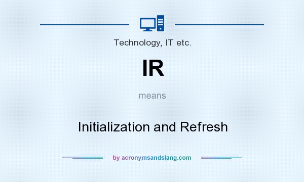 What does IR mean? It stands for Initialization and Refresh