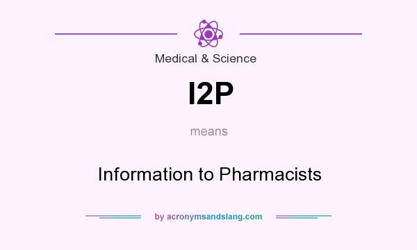 What does I2P mean? It stands for Information to Pharmacists