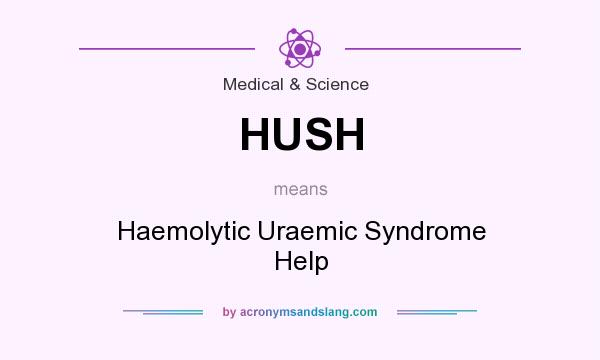 What does HUSH mean? It stands for Haemolytic Uraemic Syndrome Help