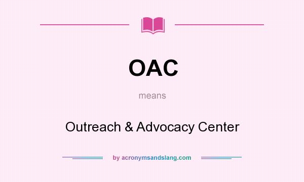 What does OAC mean? It stands for Outreach & Advocacy Center