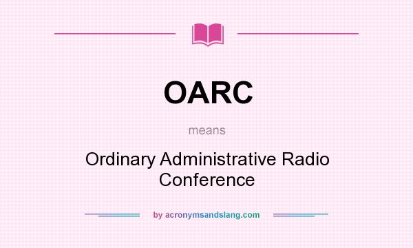 What does OARC mean? It stands for Ordinary Administrative Radio Conference