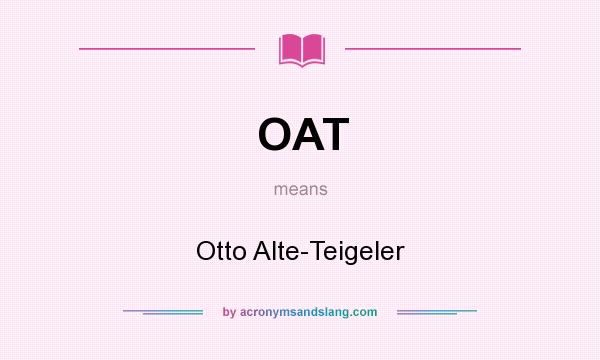 What does OAT mean? It stands for Otto Alte-Teigeler