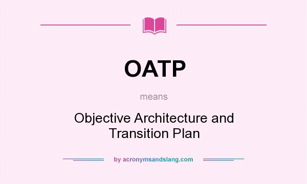 What does OATP mean? It stands for Objective Architecture and Transition Plan