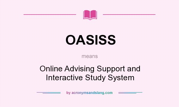 What does OASISS mean? It stands for Online Advising Support and Interactive Study System