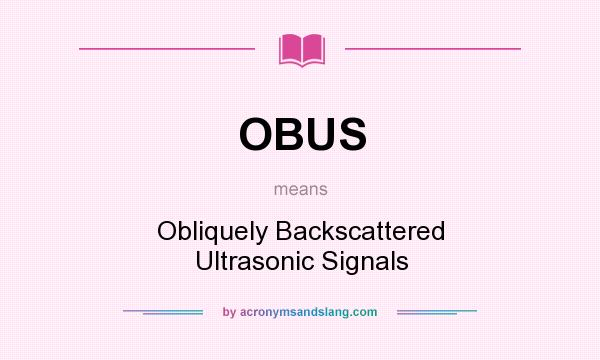 What does OBUS mean? It stands for Obliquely Backscattered Ultrasonic Signals