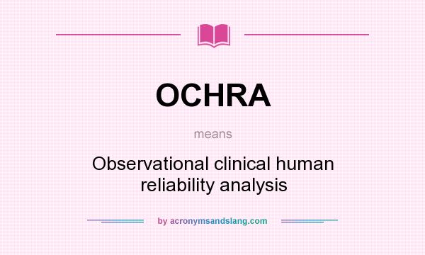 What does OCHRA mean? It stands for Observational clinical human reliability analysis