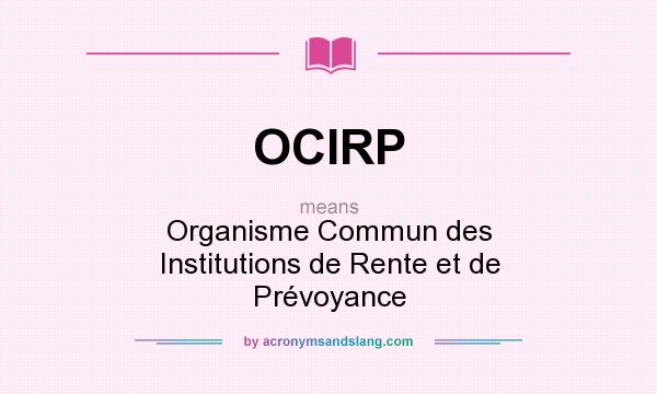 What does OCIRP mean? It stands for Organisme Commun des Institutions de Rente et de Prévoyance