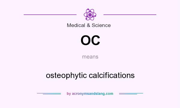 What does OC mean? It stands for osteophytic calcifications