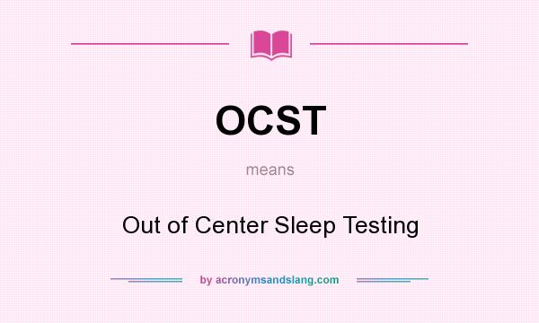 What does OCST mean? It stands for Out of Center Sleep Testing