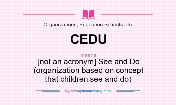 What does CEDU mean? It stands for [not an acronym] See and Do (organization based on concept that children see and do)