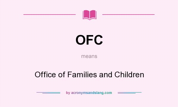 What does OFC mean? It stands for Office of Families and Children