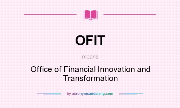 What does OFIT mean? It stands for Office of Financial Innovation and Transformation