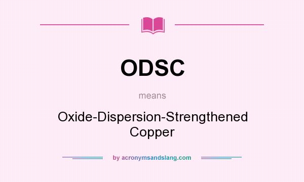 What does ODSC mean? It stands for Oxide-Dispersion-Strengthened Copper