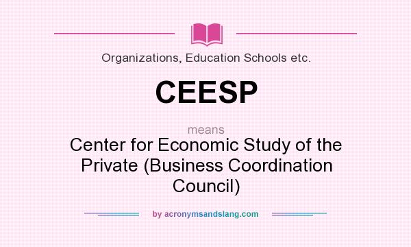 What does CEESP mean? It stands for Center for Economic Study of the Private (Business Coordination Council)
