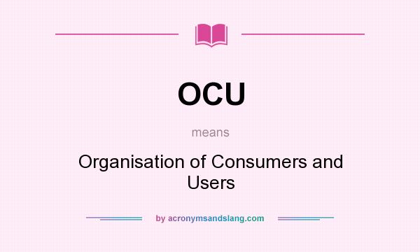 What does OCU mean? It stands for Organisation of Consumers and Users