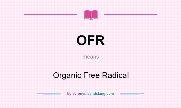 What does OFR mean? It stands for Organic Free Radical