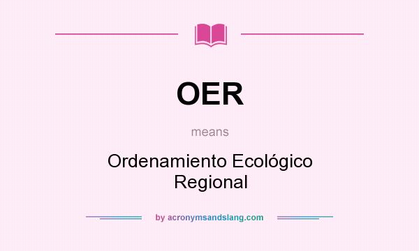 What does OER mean? It stands for Ordenamiento Ecológico Regional