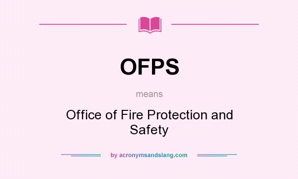What does OFPS mean? It stands for Office of Fire Protection and Safety