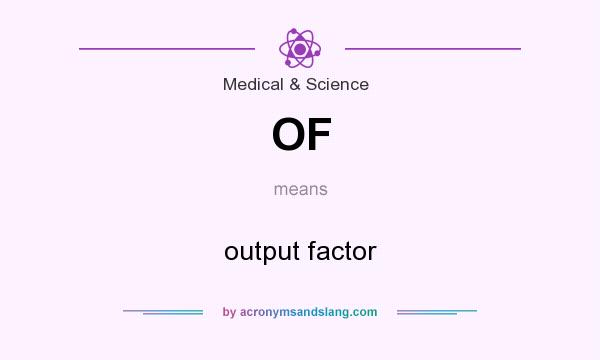 What does OF mean? It stands for output factor